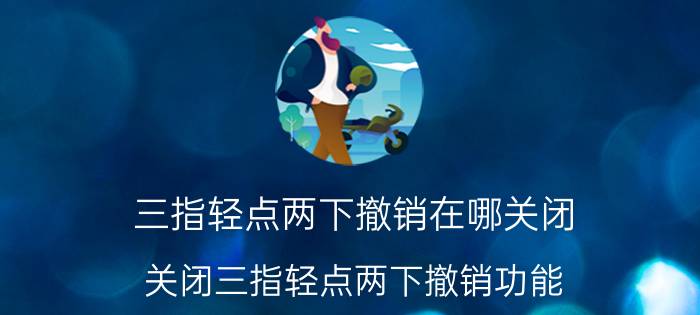 三指轻点两下撤销在哪关闭 关闭三指轻点两下撤销功能